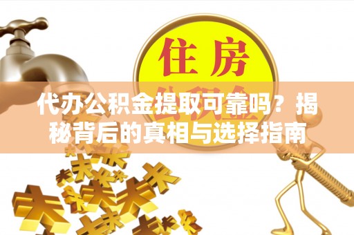 巩义代办公积金提取可靠吗？揭秘背后的真相与选择指南