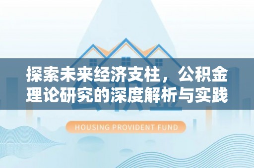 巩义探索未来经济支柱，公积金理论研究的深度解析与实践意义