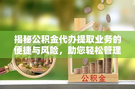 巩义揭秘公积金代办提取业务的便捷与风险，助您轻松管理财务