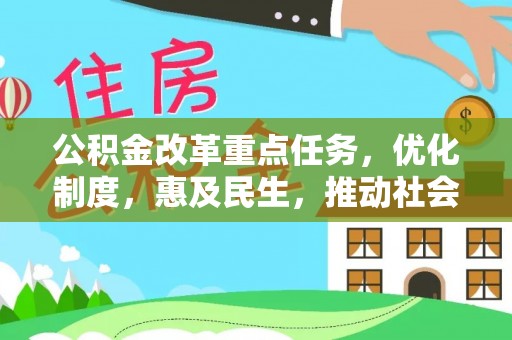 巩义公积金改革重点任务，优化制度，惠及民生，推动社会公平发展