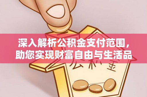 巩义深入解析公积金支付范围，助您实现财富自由与生活品质提升