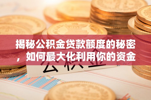 巩义揭秘公积金贷款额度的秘密，如何最大化利用你的资金