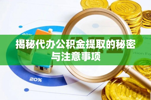 巩义揭秘代办公积金提取的秘密与注意事项
