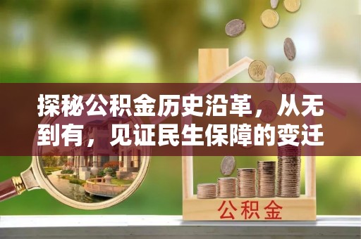 巩义探秘公积金历史沿革，从无到有，见证民生保障的变迁