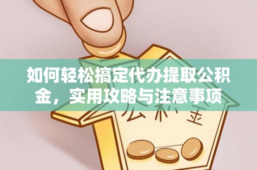 巩义如何轻松搞定代办提取公积金，实用攻略与注意事项