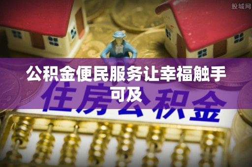 巩义公积金便民服务让幸福触手可及