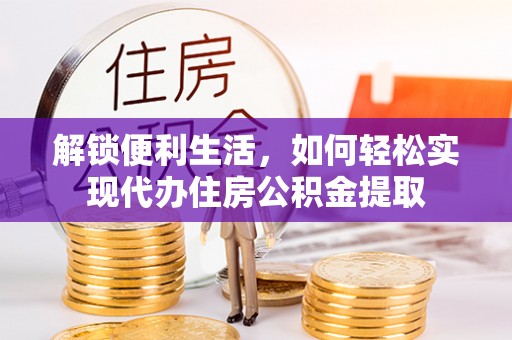 巩义解锁便利生活，如何轻松实现代办住房公积金提取