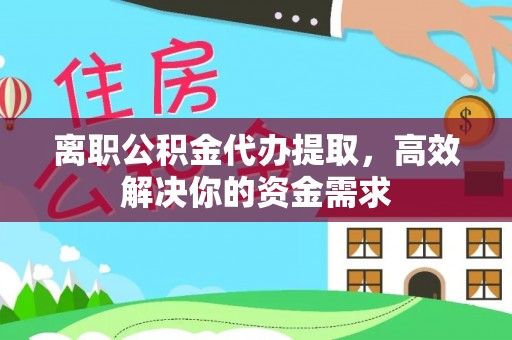巩义离职公积金代办提取，高效解决你的资金需求