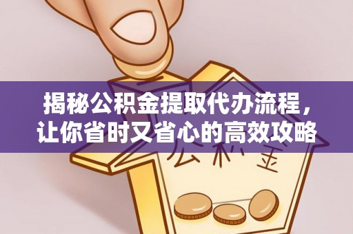 巩义揭秘公积金提取代办流程，让你省时又省心的高效攻略