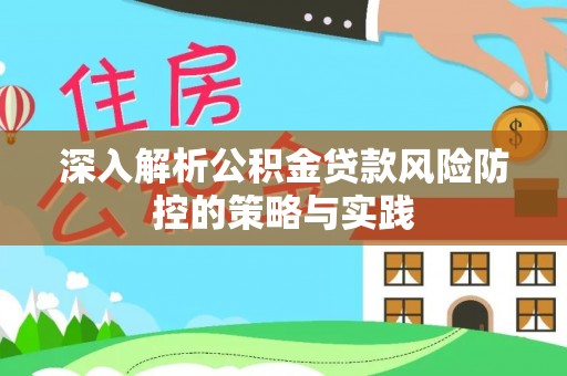 巩义深入解析公积金贷款风险防控的策略与实践