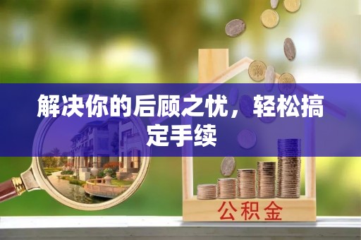巩义解决你的后顾之忧，轻松搞定手续
