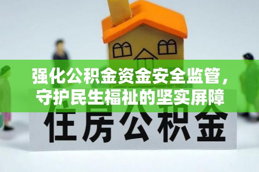 巩义强化公积金资金安全监管，守护民生福祉的坚实屏障