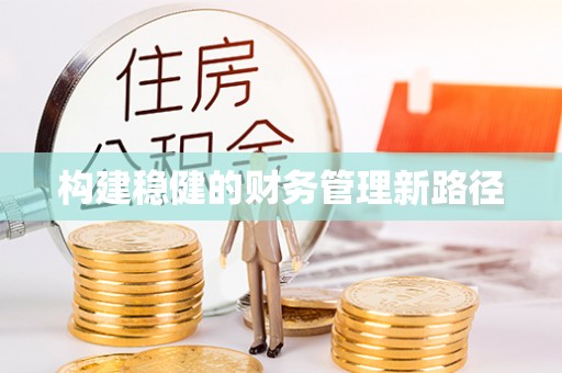 巩义构建稳健的财务管理新路径