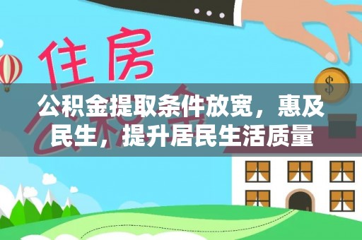 巩义公积金提取条件放宽，惠及民生，提升居民生活质量