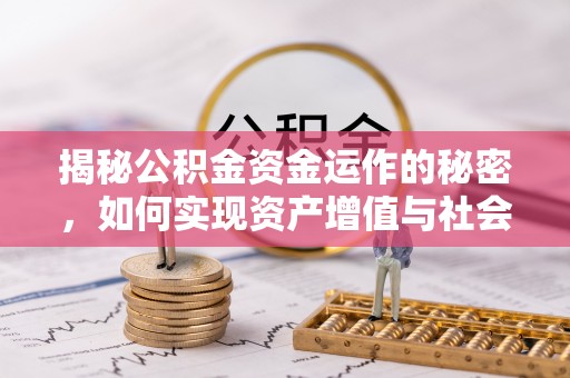 巩义揭秘公积金资金运作的秘密，如何实现资产增值与社会福利双赢？