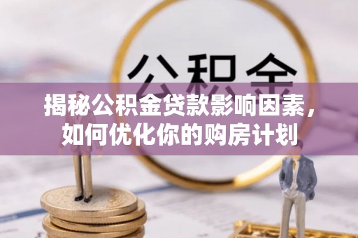 巩义揭秘公积金贷款影响因素，如何优化你的购房计划
