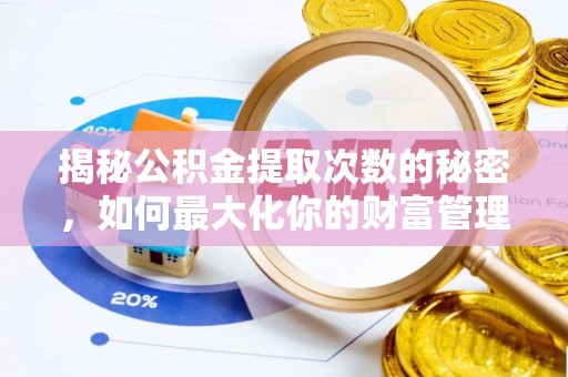 巩义揭秘公积金提取次数的秘密，如何最大化你的财富管理