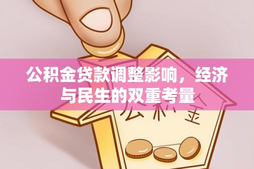 巩义公积金贷款调整影响，经济与民生的双重考量