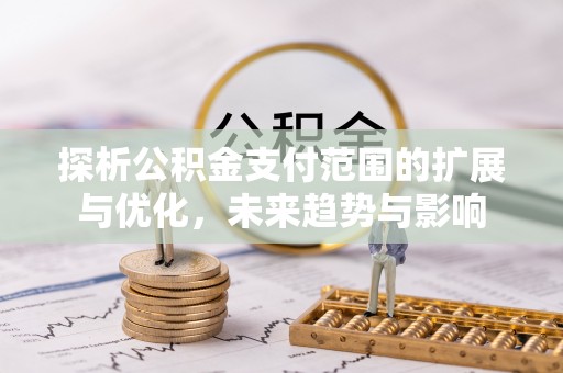 巩义探析公积金支付范围的扩展与优化，未来趋势与影响