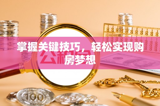 巩义掌握关键技巧，轻松实现购房梦想