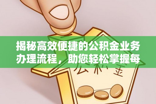 巩义揭秘高效便捷的公积金业务办理流程，助您轻松掌握每一步