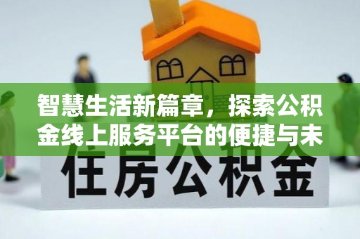 巩义智慧生活新篇章，探索公积金线上服务平台的便捷与未来