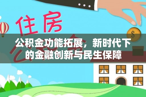 巩义公积金功能拓展，新时代下的金融创新与民生保障