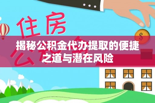 巩义揭秘公积金代办提取的便捷之道与潜在风险