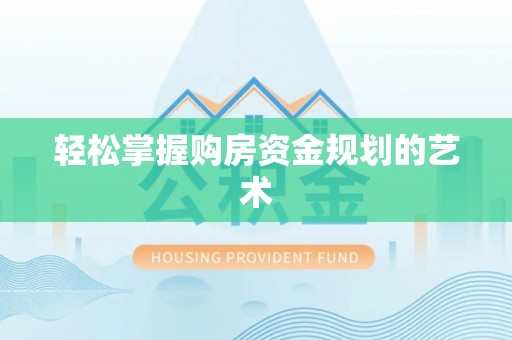 巩义轻松掌握购房资金规划的艺术