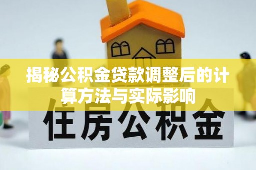 巩义揭秘公积金贷款调整后的计算方法与实际影响