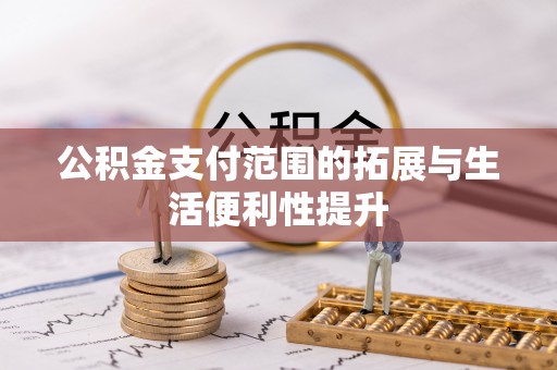巩义公积金支付范围的拓展与生活便利性提升