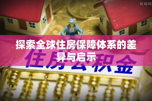 巩义探索全球住房保障体系的差异与启示