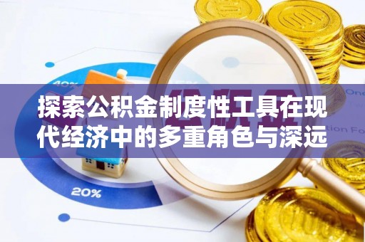 巩义探索公积金制度性工具在现代经济中的多重角色与深远影响
