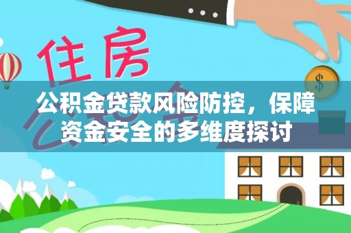 巩义公积金贷款风险防控，保障资金安全的多维度探讨