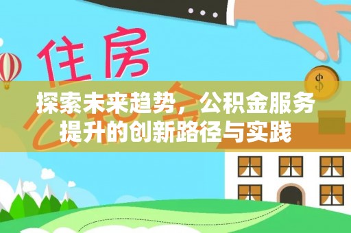 巩义探索未来趋势，公积金服务提升的创新路径与实践