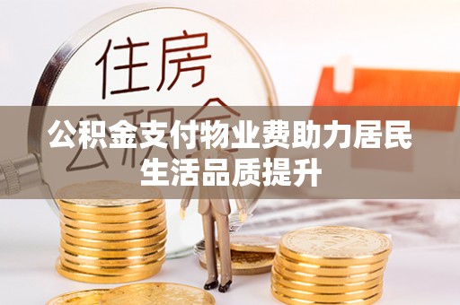 巩义公积金支付物业费助力居民生活品质提升