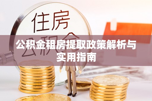巩义公积金租房提取政策解析与实用指南
