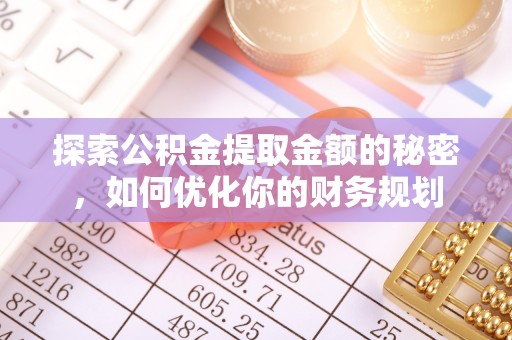 巩义探索公积金提取金额的秘密，如何优化你的财务规划