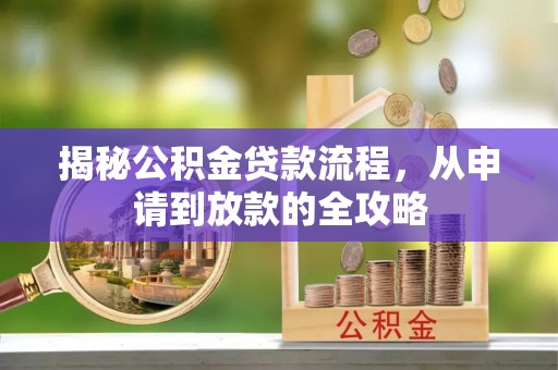 巩义揭秘公积金贷款流程，从申请到放款的全攻略