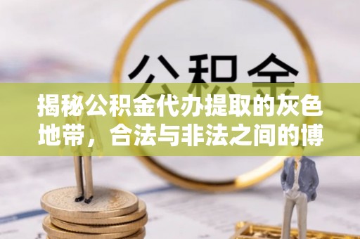 巩义揭秘公积金代办提取的灰色地带，合法与非法之间的博弈