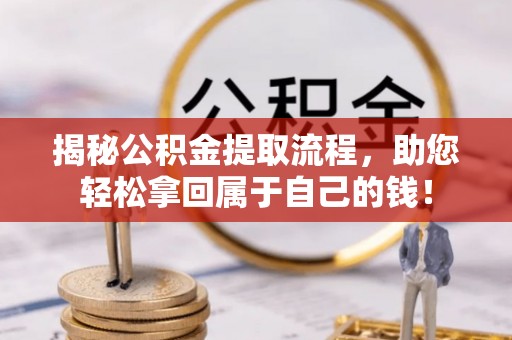 巩义揭秘公积金提取流程，助您轻松拿回属于自己的钱！