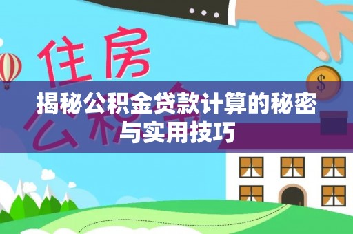 巩义揭秘公积金贷款计算的秘密与实用技巧