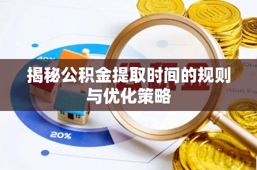 巩义揭秘公积金提取时间的规则与优化策略