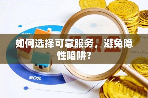 巩义如何选择可靠服务，避免隐性陷阱？