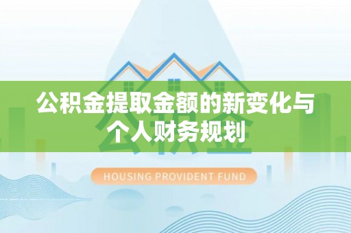 巩义公积金提取金额的新变化与个人财务规划