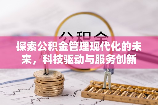 巩义探索公积金管理现代化的未来，科技驱动与服务创新