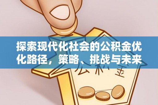 巩义探索现代化社会的公积金优化路径，策略、挑战与未来展望