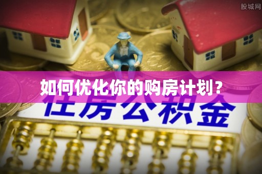 巩义如何优化你的购房计划？