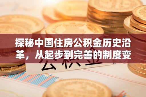 巩义探秘中国住房公积金历史沿革，从起步到完善的制度变迁