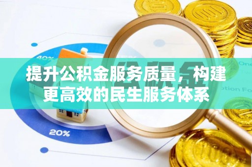 巩义提升公积金服务质量，构建更高效的民生服务体系